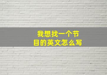 我想找一个节目的英文怎么写