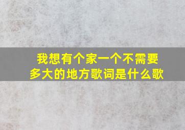 我想有个家一个不需要多大的地方歌词是什么歌