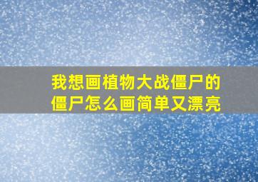 我想画植物大战僵尸的僵尸怎么画简单又漂亮