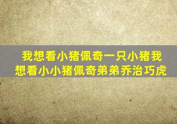 我想看小猪佩奇一只小猪我想看小小猪佩奇弟弟乔治巧虎