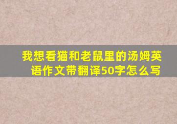 我想看猫和老鼠里的汤姆英语作文带翻译50字怎么写