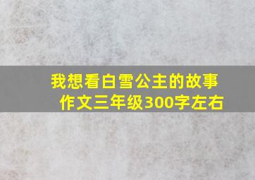 我想看白雪公主的故事作文三年级300字左右