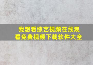 我想看综艺视频在线观看免费视频下载软件大全