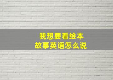 我想要看绘本故事英语怎么说