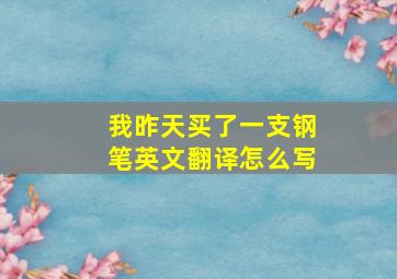 我昨天买了一支钢笔英文翻译怎么写