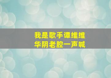 我是歌手谭维维华阴老腔一声喊