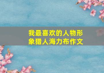 我最喜欢的人物形象猎人海力布作文