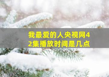 我最爱的人央视网42集播放时间是几点