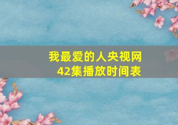 我最爱的人央视网42集播放时间表