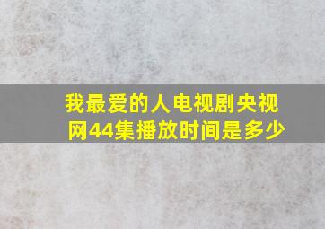 我最爱的人电视剧央视网44集播放时间是多少