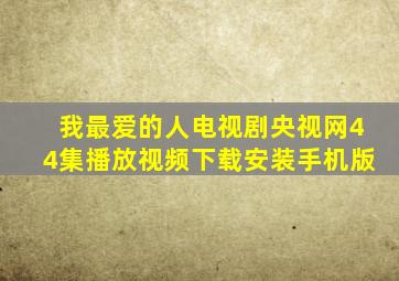 我最爱的人电视剧央视网44集播放视频下载安装手机版