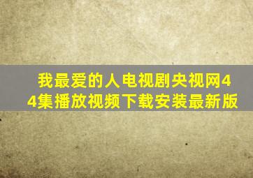 我最爱的人电视剧央视网44集播放视频下载安装最新版