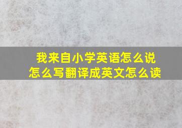 我来自小学英语怎么说怎么写翻译成英文怎么读