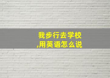 我步行去学校,用英语怎么说