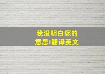 我没明白您的意思!翻译英文