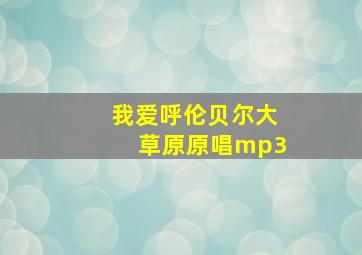 我爱呼伦贝尔大草原原唱mp3