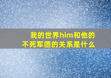 我的世界him和他的不死军团的关系是什么