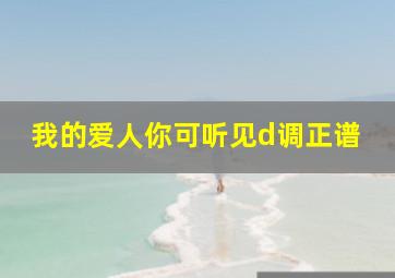 我的爱人你可听见d调正谱