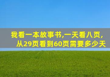 我看一本故事书,一天看八页,从29页看到60页需要多少天