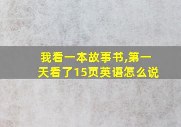 我看一本故事书,第一天看了15页英语怎么说