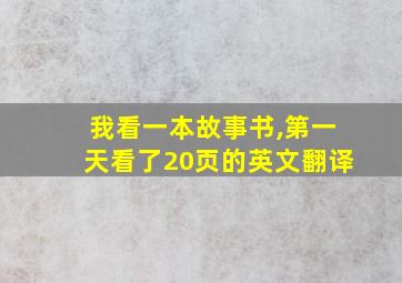 我看一本故事书,第一天看了20页的英文翻译