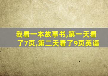 我看一本故事书,第一天看了7页,第二天看了9页英语