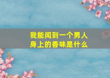 我能闻到一个男人身上的香味是什么