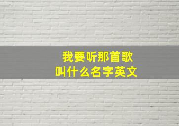 我要听那首歌叫什么名字英文