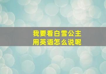 我要看白雪公主用英语怎么说呢