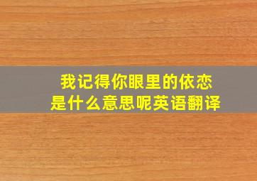 我记得你眼里的依恋是什么意思呢英语翻译