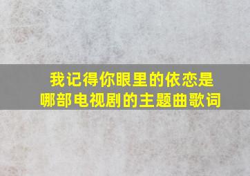 我记得你眼里的依恋是哪部电视剧的主题曲歌词