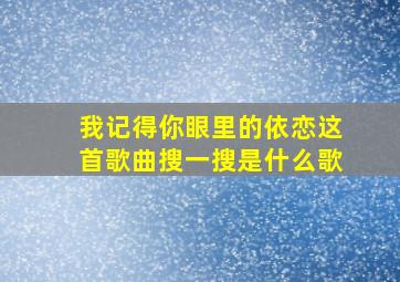 我记得你眼里的依恋这首歌曲搜一搜是什么歌