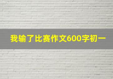 我输了比赛作文600字初一