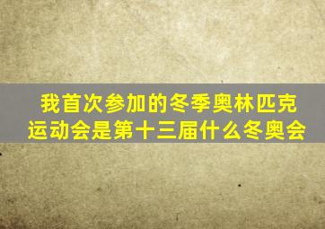 我首次参加的冬季奥林匹克运动会是第十三届什么冬奥会