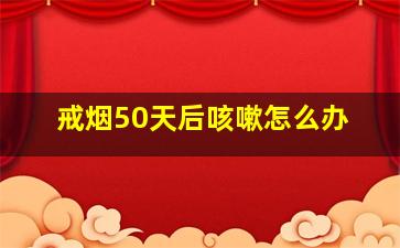 戒烟50天后咳嗽怎么办