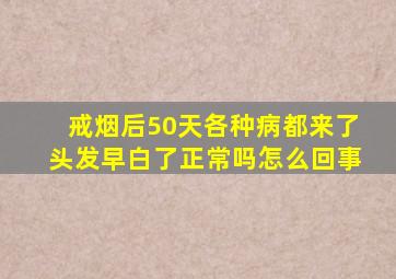 戒烟后50天各种病都来了头发早白了正常吗怎么回事