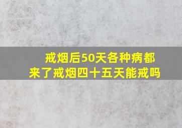 戒烟后50天各种病都来了戒烟四十五天能戒吗