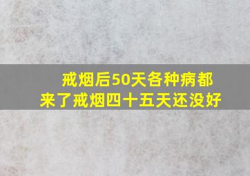 戒烟后50天各种病都来了戒烟四十五天还没好