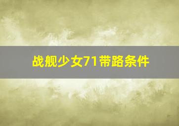 战舰少女71带路条件