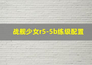 战舰少女r5-5b练级配置