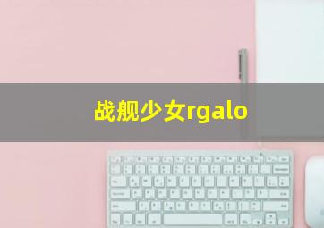 战舰少女rgalo