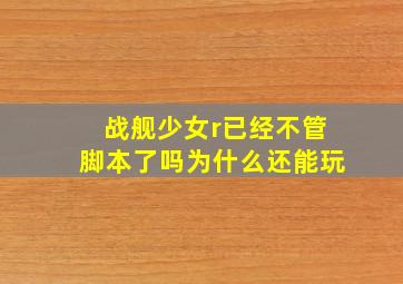 战舰少女r已经不管脚本了吗为什么还能玩