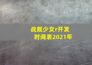 战舰少女r开发时间表2021年