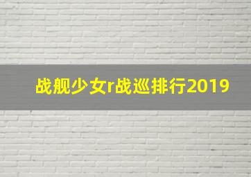 战舰少女r战巡排行2019