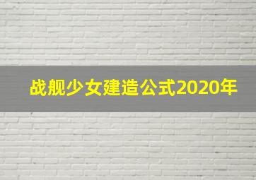 战舰少女建造公式2020年