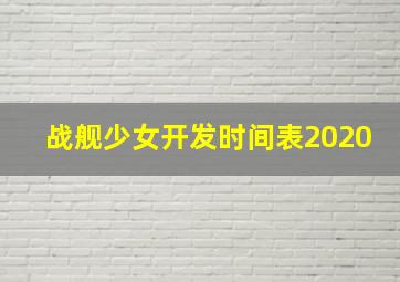 战舰少女开发时间表2020