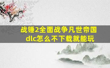 战锤2全面战争凡世帝国dlc怎么不下载就能玩