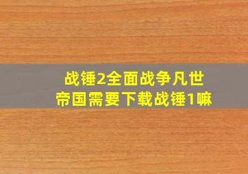 战锤2全面战争凡世帝国需要下载战锤1嘛