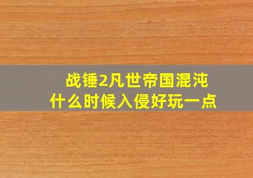 战锤2凡世帝国混沌什么时候入侵好玩一点