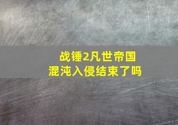 战锤2凡世帝国混沌入侵结束了吗